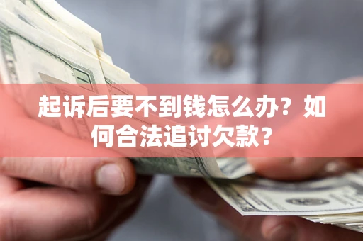 北京起诉后要不到钱怎么办？如何合法追讨欠款？