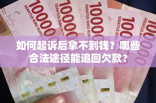 北京如何起诉后拿不到钱？哪些合法途径能追回欠款？