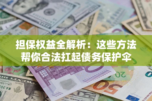 北京担保权益全解析：这些方法帮你合法扛起债务保护伞