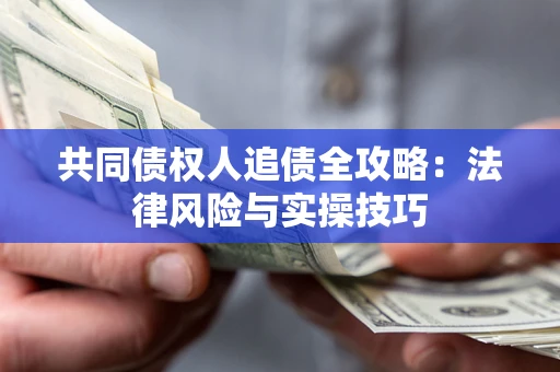 北京共同债权人追债全攻略：法律风险与实操技巧