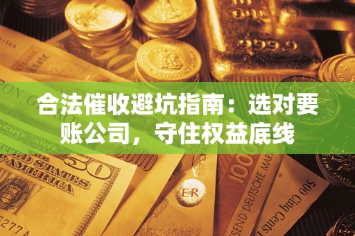 北京合法催收避坑指南：选对要账公司，守住权益底线