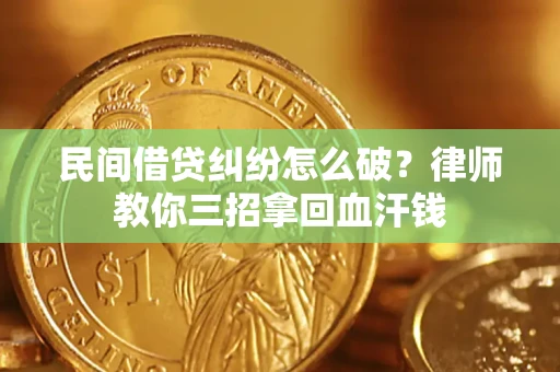 北京民间借贷纠纷怎么破？律师教你三招拿回血汗钱