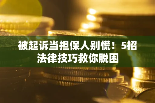 北京被起诉当担保人别慌！5招法律技巧救你脱困