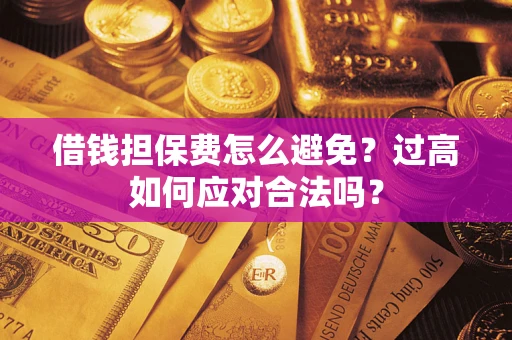 北京借钱担保费怎么避免？过高如何应对合法吗？