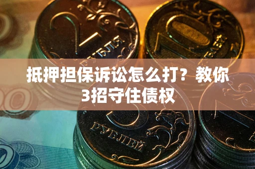 北京抵押担保诉讼怎么打？教你3招守住债权