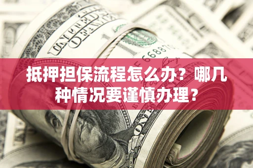 北京抵押担保流程怎么办？哪几种情况要谨慎办理？