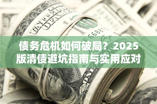 北京债务危机如何破局？2025版清债避坑指南与实用应对策略