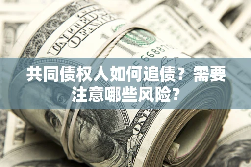 北京共同债权人如何追债？需要注意哪些风险？