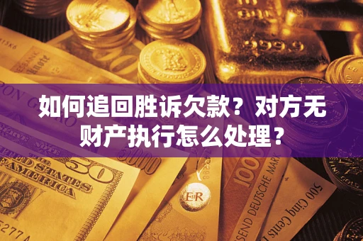 北京如何追回胜诉欠款？对方无财产执行怎么处理？