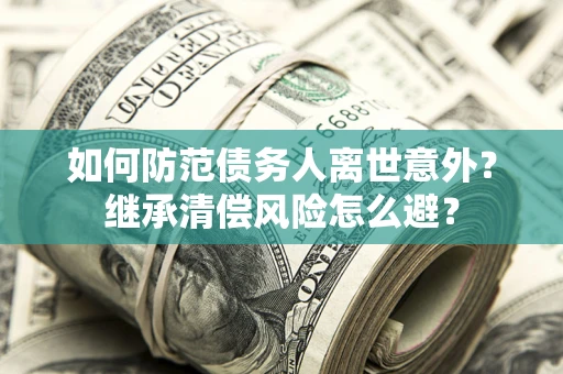 北京如何防范债务人离世意外？继承清偿风险怎么避？