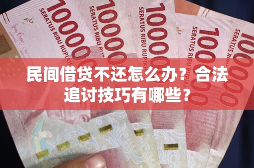 北京民间借贷不还怎么办？合法追讨技巧有哪些？