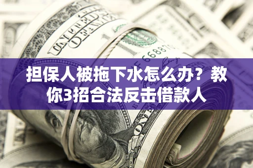 北京担保人被拖下水怎么办？教你3招合法反击借款人