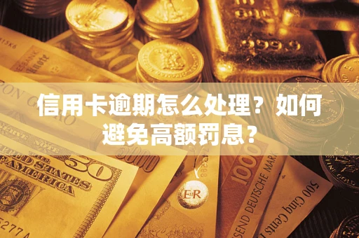 北京信用卡逾期怎么处理？如何避免高额罚息？