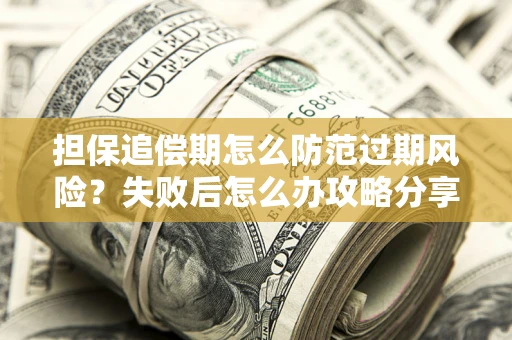 北京担保追偿期怎么防范过期风险？失败后怎么办攻略分享