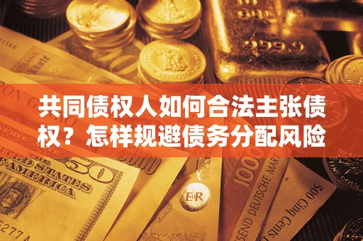 北京共同债权人如何合法主张债权？怎样规避债务分配风险？