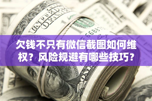 北京欠钱不只有微信截图如何维权？风险规避有哪些技巧？