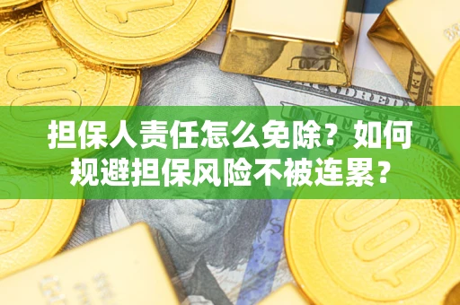 北京担保人责任怎么免除？如何规避担保风险不被连累？