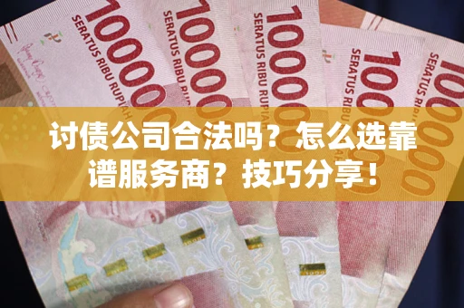 北京讨债公司合法吗？怎么选靠谱服务商？技巧分享！
