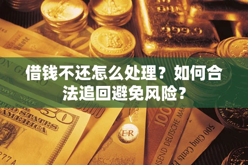 北京借钱不还怎么处理？如何合法追回避免风险？