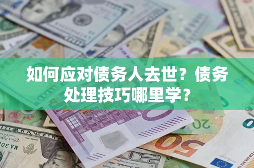 北京如何应对债务人去世？债务处理技巧哪里学？