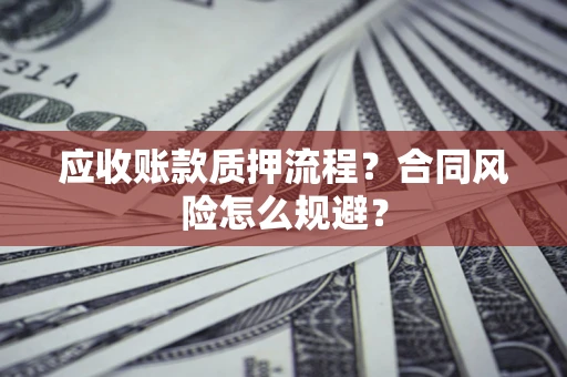 北京应收账款质押流程？合同风险怎么规避？