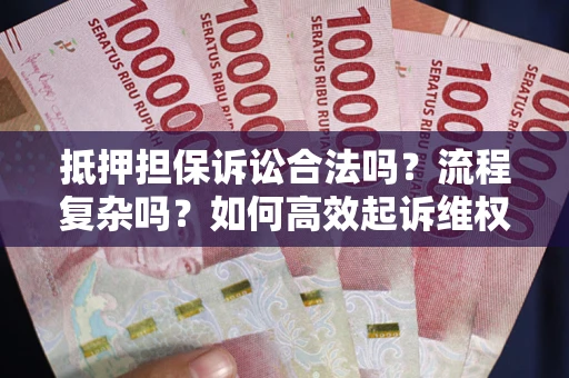 北京抵押担保诉讼合法吗？流程复杂吗？如何高效起诉维权？