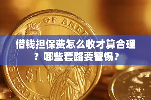 北京借钱担保费怎么收才算合理？哪些套路要警惕？