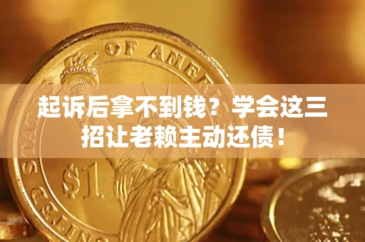 北京起诉后拿不到钱？学会这三招让老赖主动还债！