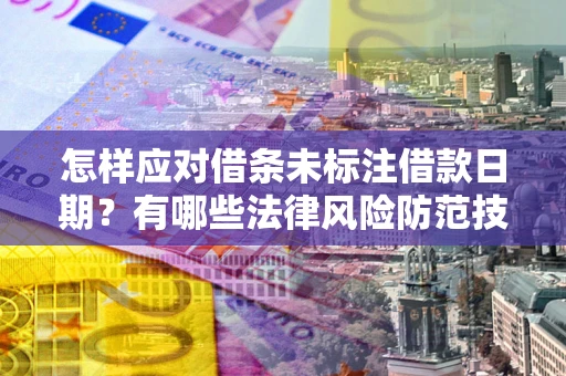 北京怎样应对借条未标注借款日期？有哪些法律风险防范技巧？