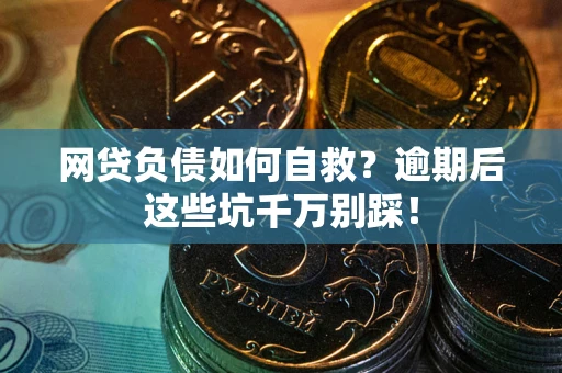 北京网贷负债如何自救？逾期后这些坑千万别踩！