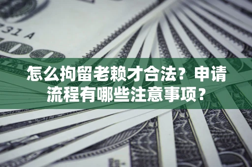 北京怎么拘留老赖才合法？申请流程有哪些注意事项？