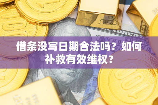 北京借条没写日期合法吗？如何补救有效维权？