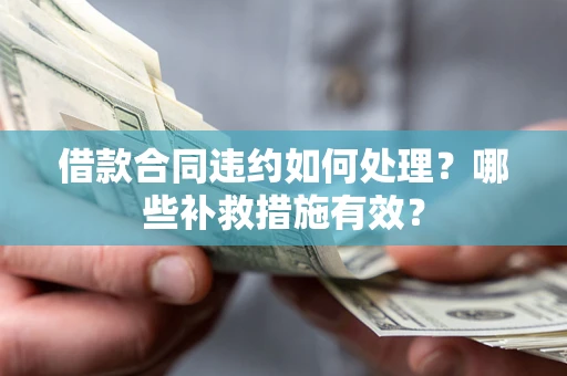 北京借款合同违约如何处理？哪些补救措施有效？