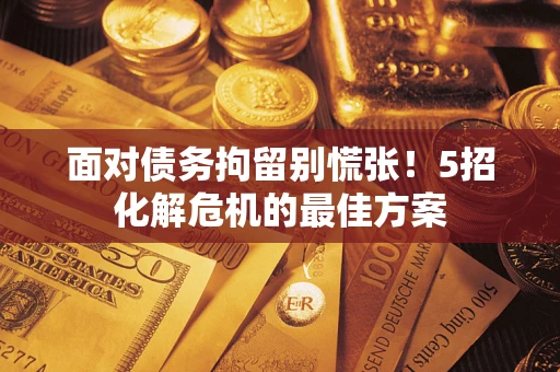 北京面对债务拘留别慌张！5招化解危机的最佳方案