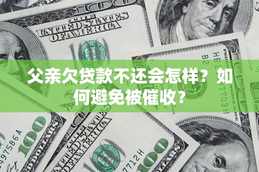 北京父亲欠贷款不还会怎样？如何避免被催收？