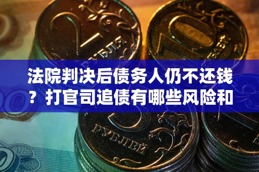 北京法院判决后债务人仍不还钱？打官司追债有哪些风险和技巧？