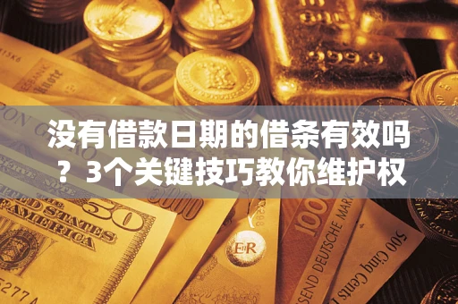 北京没有借款日期的借条有效吗？3个关键技巧教你维护权益