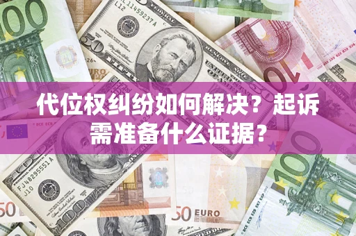 北京代位权纠纷如何解决？起诉需准备什么证据？