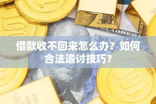 北京借款收不回来怎么办？如何合法追讨技巧？