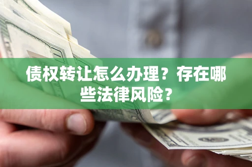 北京债权转让怎么办理？存在哪些法律风险？