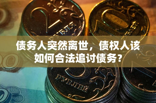 北京债务人突然离世，债权人该如何合法追讨债务？