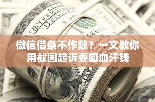 北京微信借条不作数？一文教你用截图起诉要回血汗钱