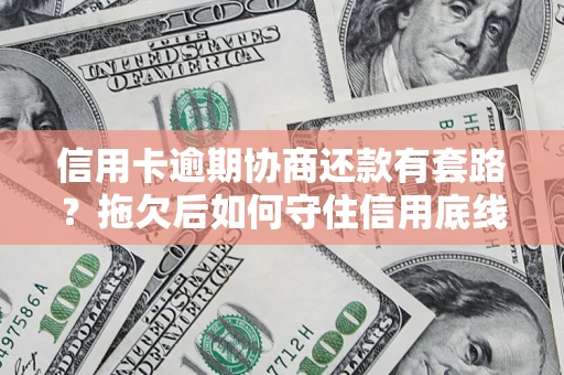 北京信用卡逾期协商还款有套路？拖欠后如何守住信用底线？