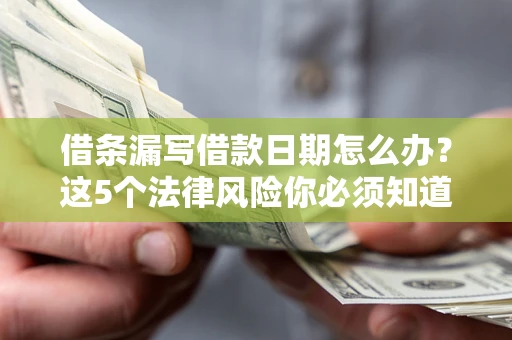 北京借条漏写借款日期怎么办？这5个法律风险你必须知道