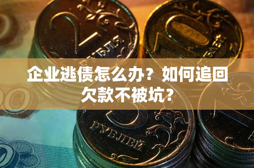 北京企业逃债怎么办？如何追回欠款不被坑？