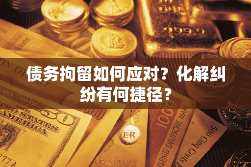 北京债务拘留如何应对？化解纠纷有何捷径？