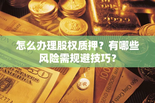 北京怎么办理股权质押？有哪些风险需规避技巧？