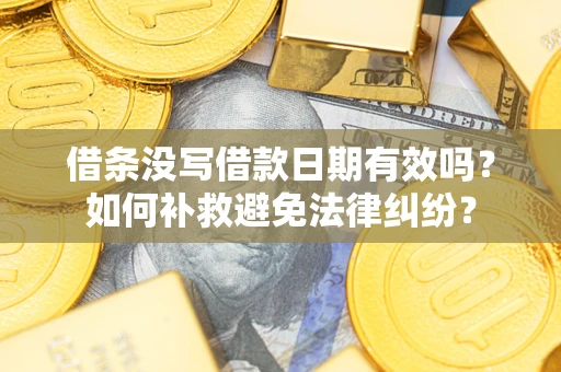 北京借条没写借款日期有效吗？如何补救避免法律纠纷？