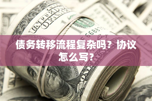 北京债务转移流程复杂吗？协议怎么写？