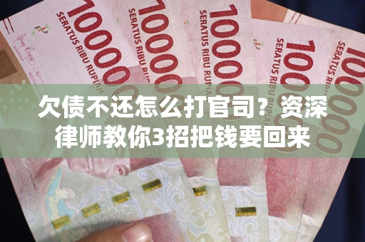 北京欠债不还怎么打官司？资深律师教你3招把钱要回来